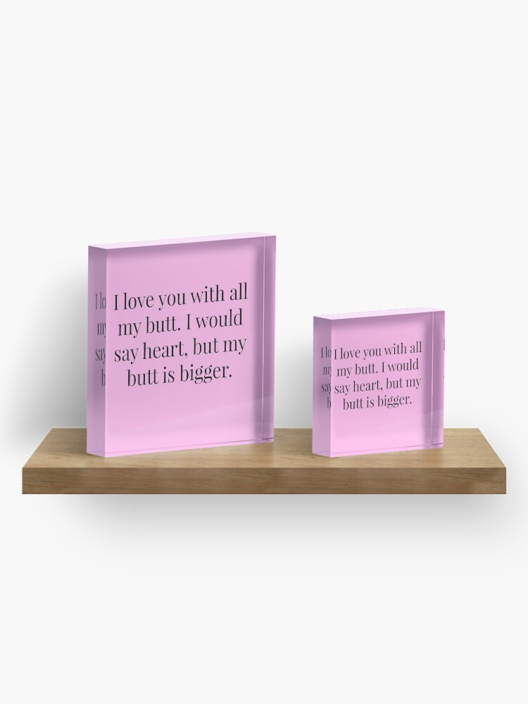 Thumbnail 4 of 5, Acrylic Block, I Love You With All My Butt Quote designed and sold by MysticalCrazy.