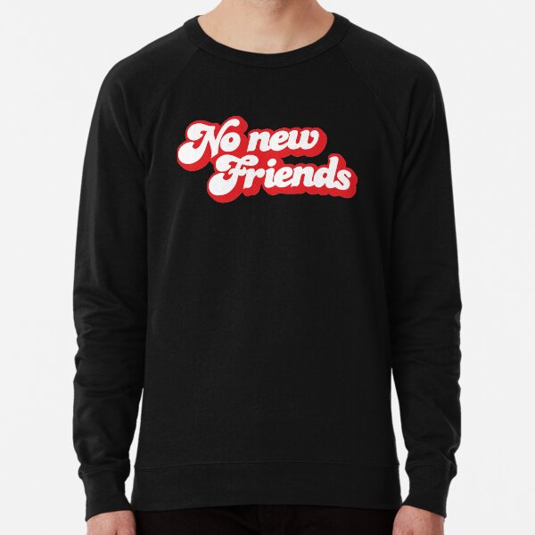 no new friends sweatshirt