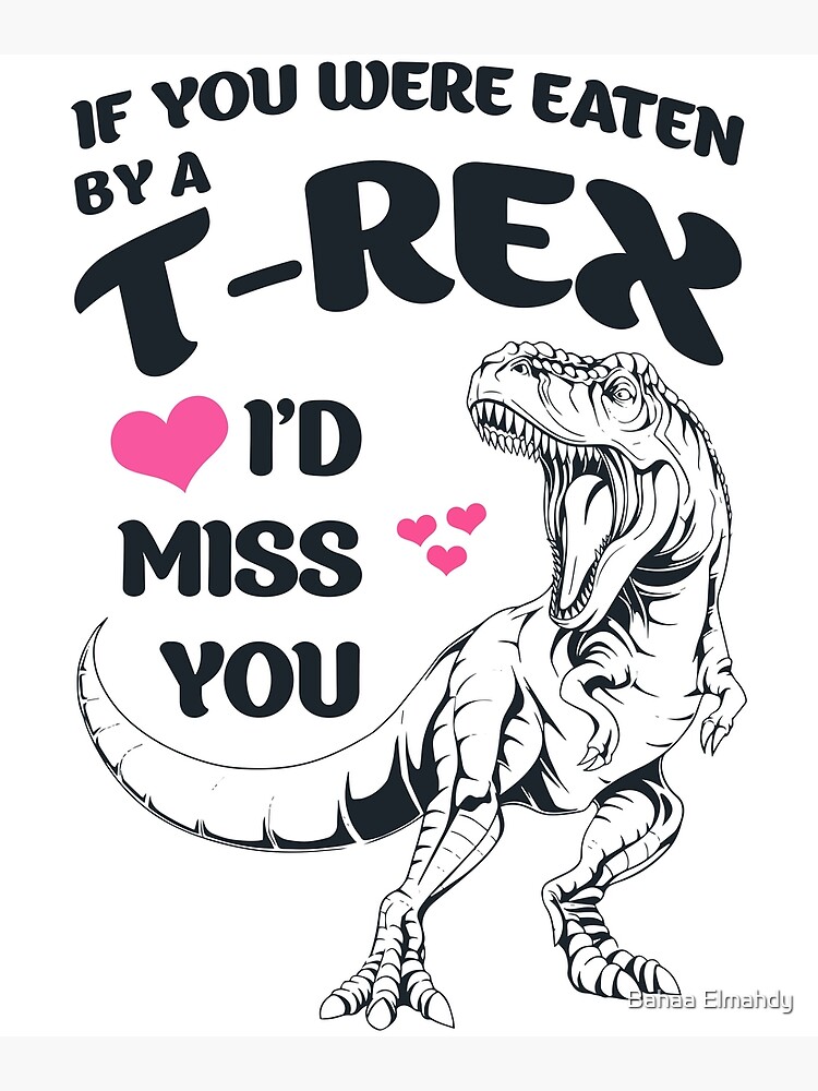 If You Were Eaten By A T-Rex I'D Miss You, Funny TRex T-Shirt | Poster