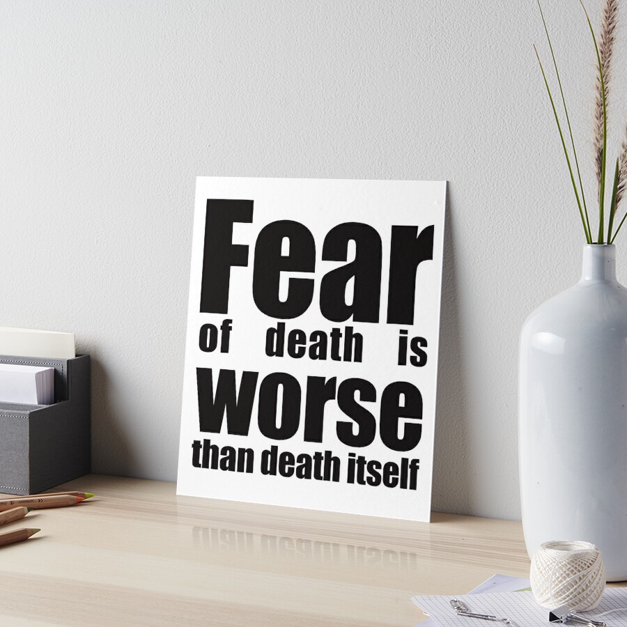 Fear of death is worse than death itself