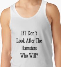 If I Don't Look After The Hamsters Who Will Tank Top