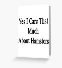 Yes I Care That Much About Hamsters Greeting Card