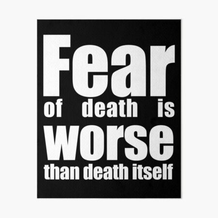 Fear of death is worse than death itself