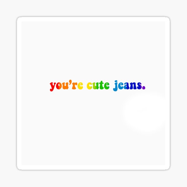 "you’re cute jeans." Sticker for Sale by buzzbuzzsticker Redbubble