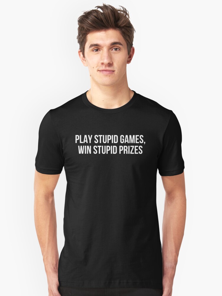 play stupid games win stupid prizes shirt