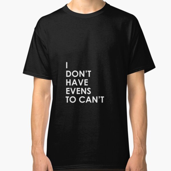 I Don't Have Evens to Can't - Ver 1 Classic T-Shirt