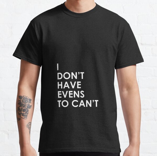 I Don't Have Evens to Can't - Ver 1 Classic T-Shirt
