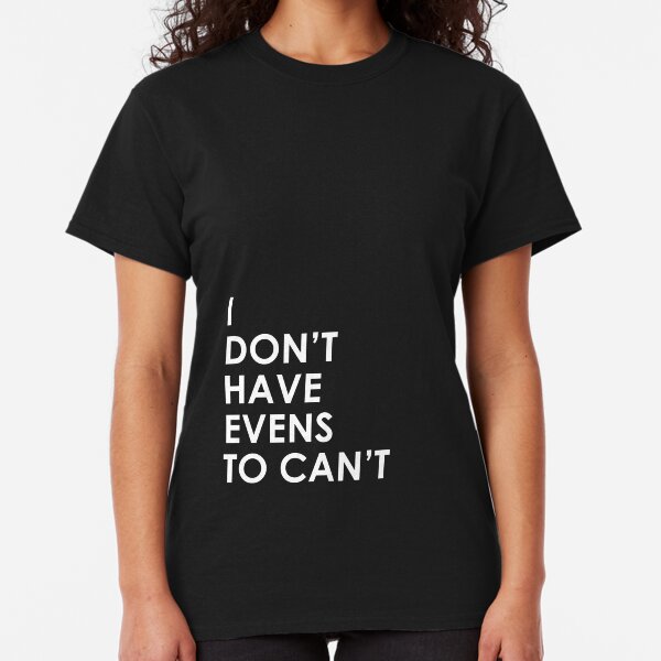 I Don't Have Evens to Can't - Ver 1 Classic T-Shirt