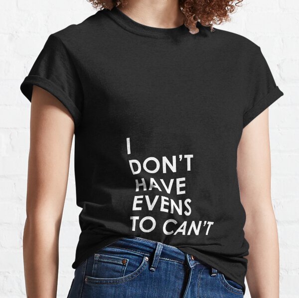 I Don't Have Evens to Can't - Ver 1 Classic T-Shirt