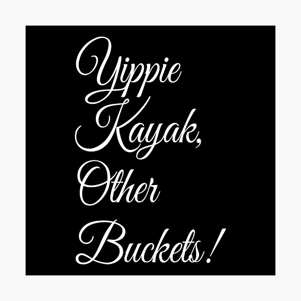 Yippie Kayak Other Buckets Photographic Prints Redbubble