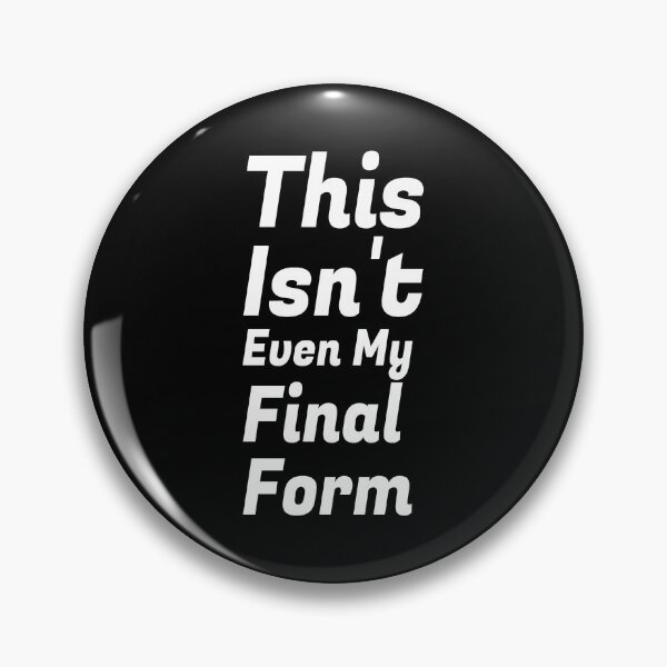 This Isn't Even My Final Form Pin