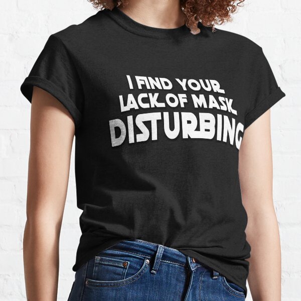 Ich finde Ihren Mangel an Maske störend Classic T-Shirt