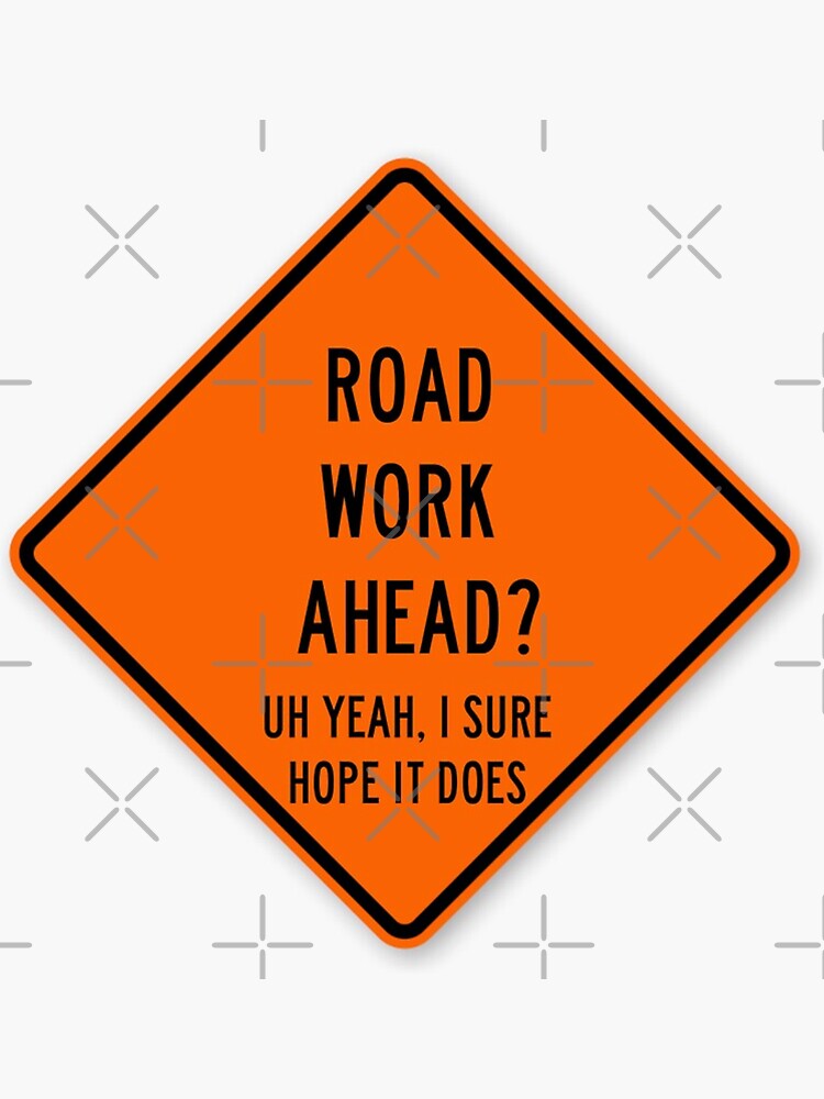 Road Work Ahead Uh Yeah I Sure Hope It Does Sticker For Sale By