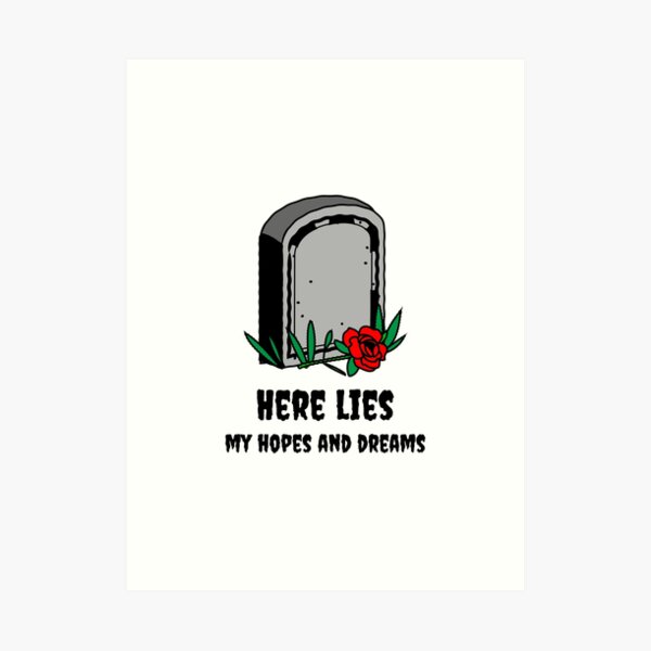 Here Lies My Hopes And Dreams Here Lies My Hopes And Dreams Art Prints ...