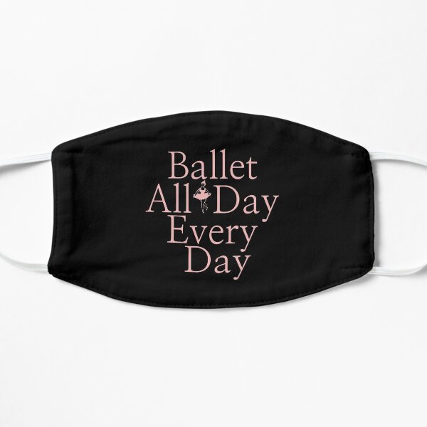 Ballerina Gift - Ballet All Day Every Day Dancer Present - Ballet Teacher Present Flat Mask