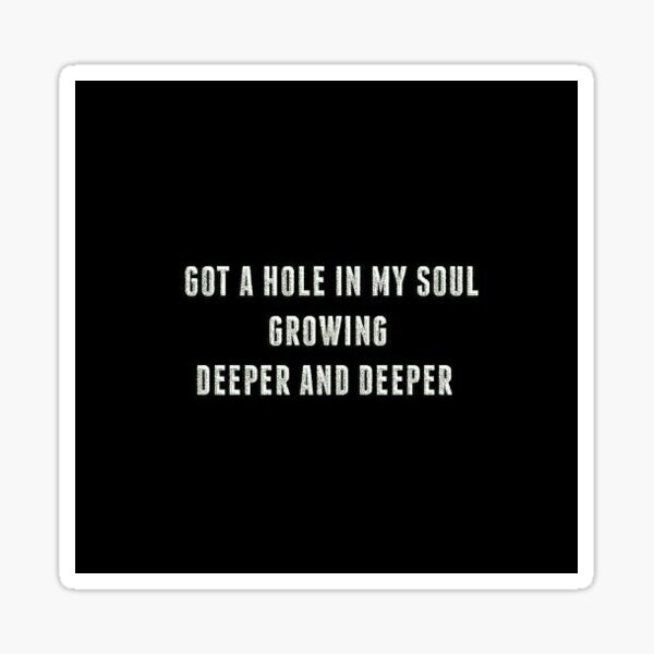 "i got a hole in my soul growing deeper and deeper" Sticker for Sale by
