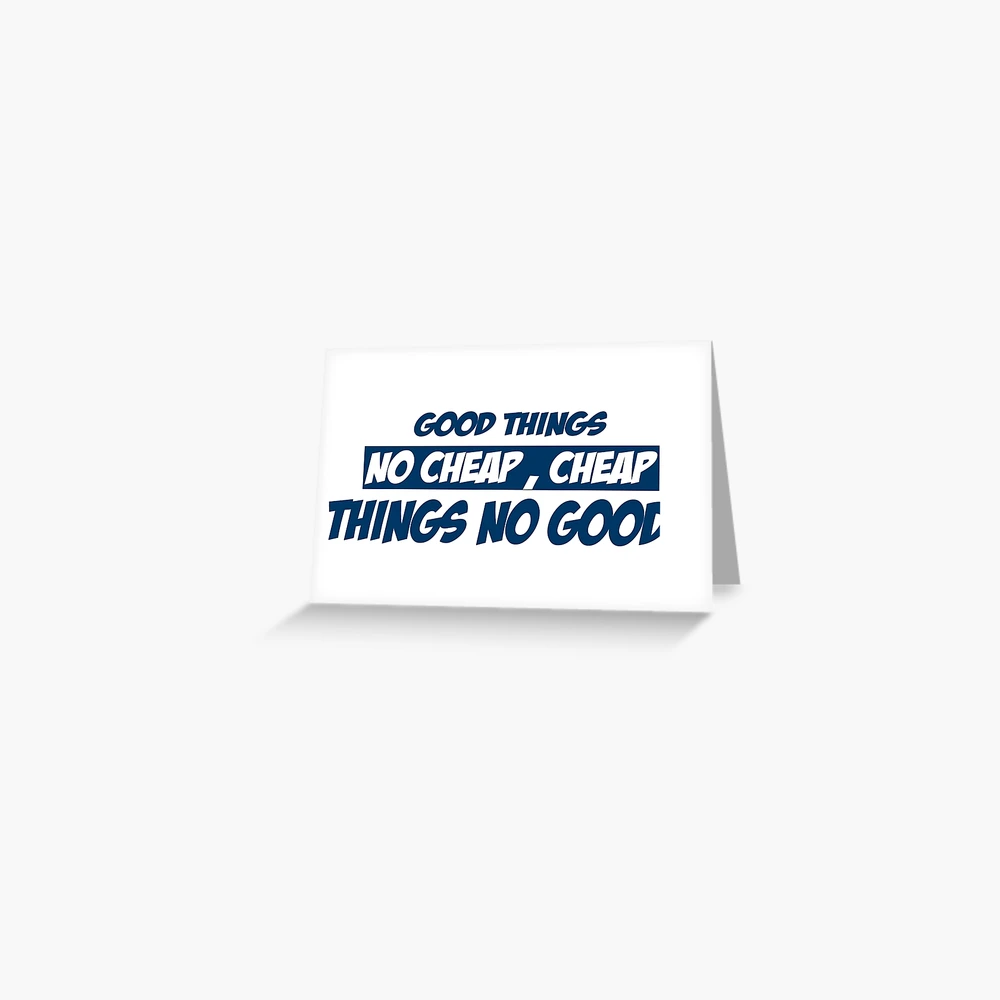 GOOD THINGS NO CHEAP CHEAP THINGS NO GOOD T-SHIRT Greeting Card