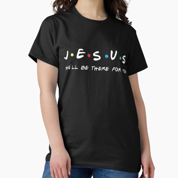 Jesus He'll Be There For You Funny Men & Women Gift Classic T-Shirt