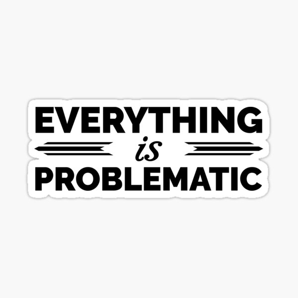 Everything is Problematic Sticker