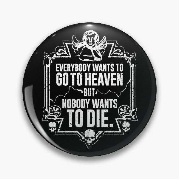 Everybody Wants To Go To Heaven But Nobody Wants To Die Funny Gift (On Black) Pin