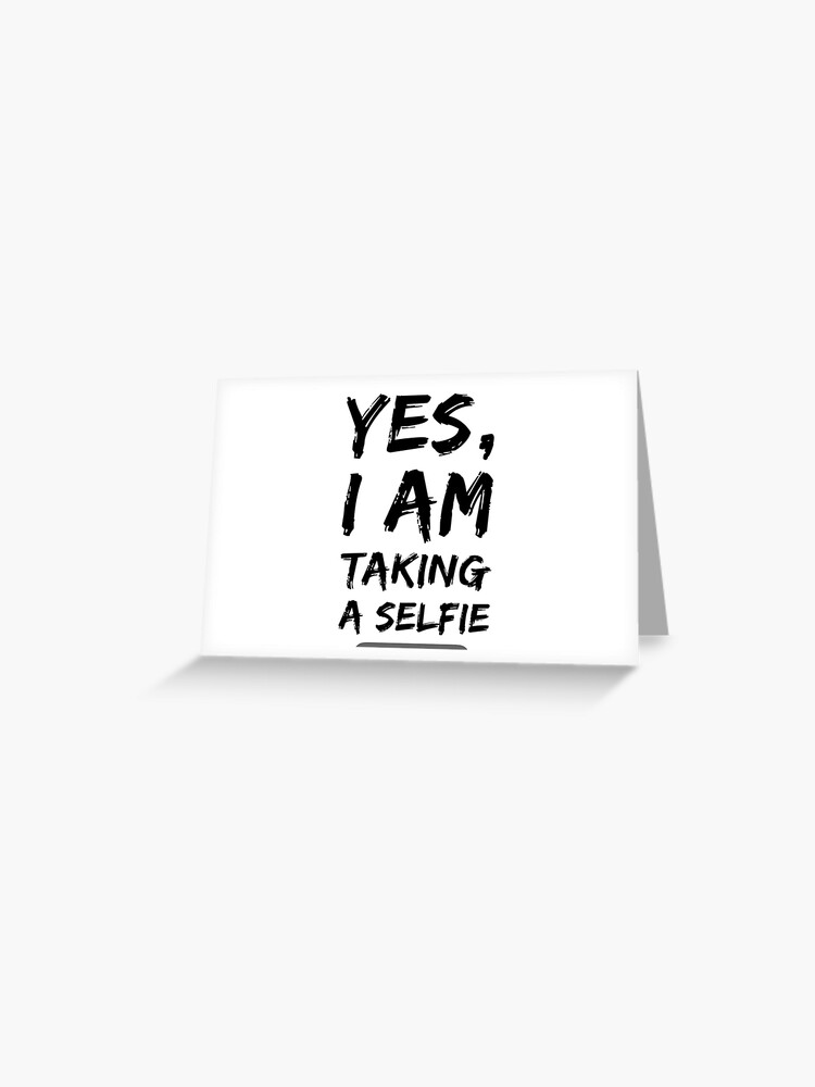 Yes I Am Taking A Selfie Greeting Card By Tastylife Redbubble