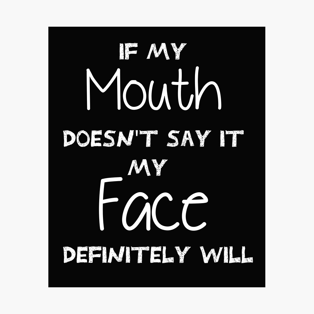 Funny Sarcastic Shirts If My Mouth Doesn T Say It My Face Definitely Will Sayings Funny Quotes For Women My Face Says It All Poster By Teporo Redbubble