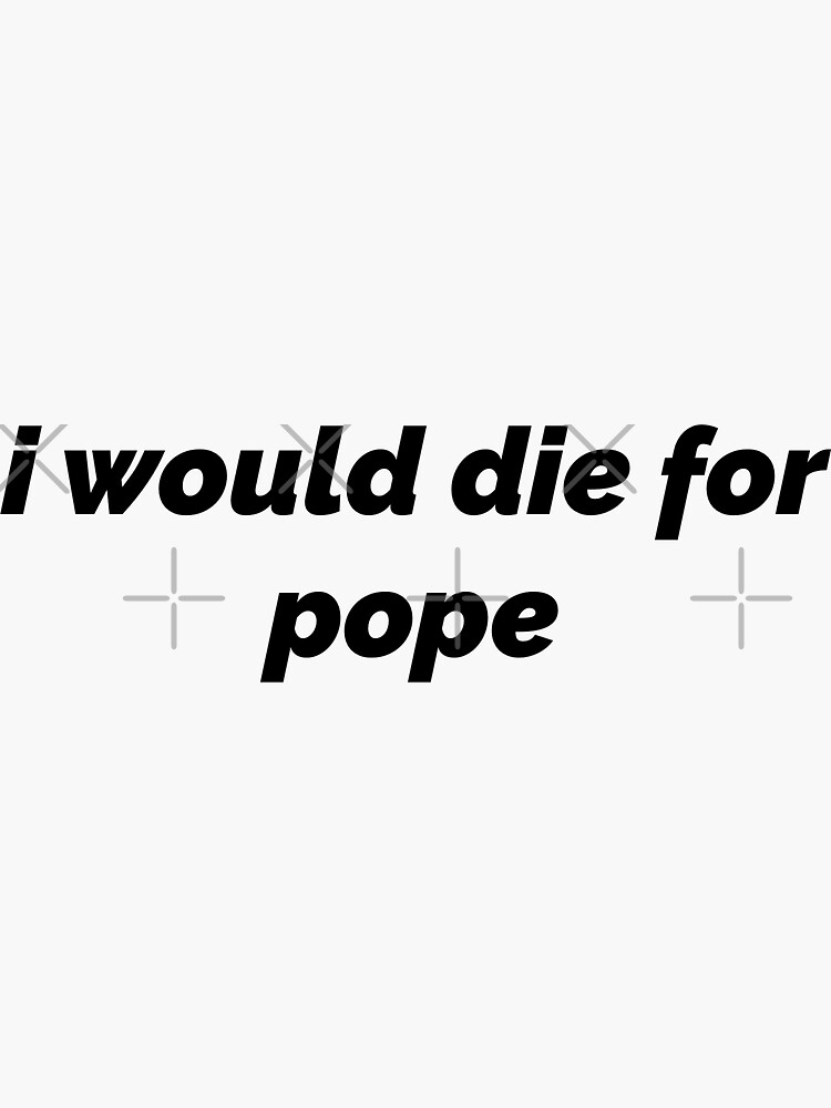 "I Would Die for Pope" Sticker by nsaulnier415 Redbubble