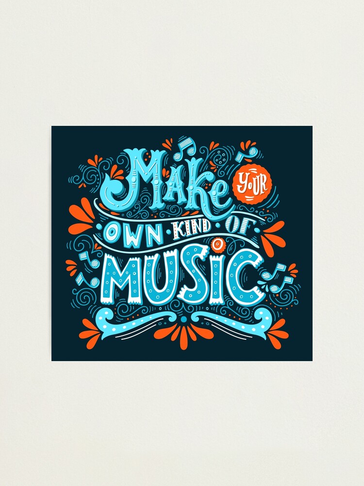 Make Your Own Kind Of Music Photographic Print By BlueInkStudio   Fpp,small,lustre,wall Texture,product,750x1000.u2 