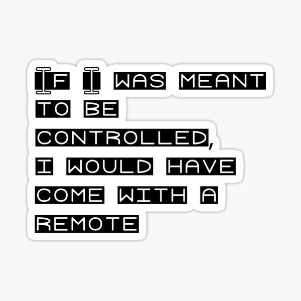 if-i-was-meant-to-be-controlled-i-would-have-come-with-a-remote