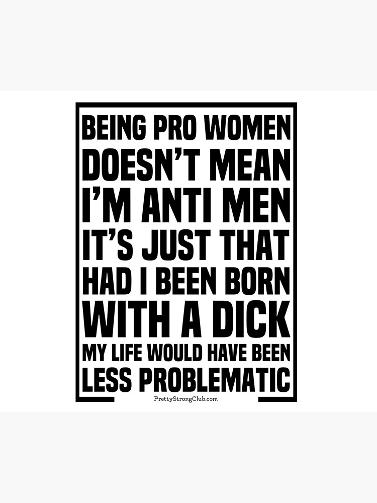 I’m Pro Women Not Anti Men by PrettyStrong