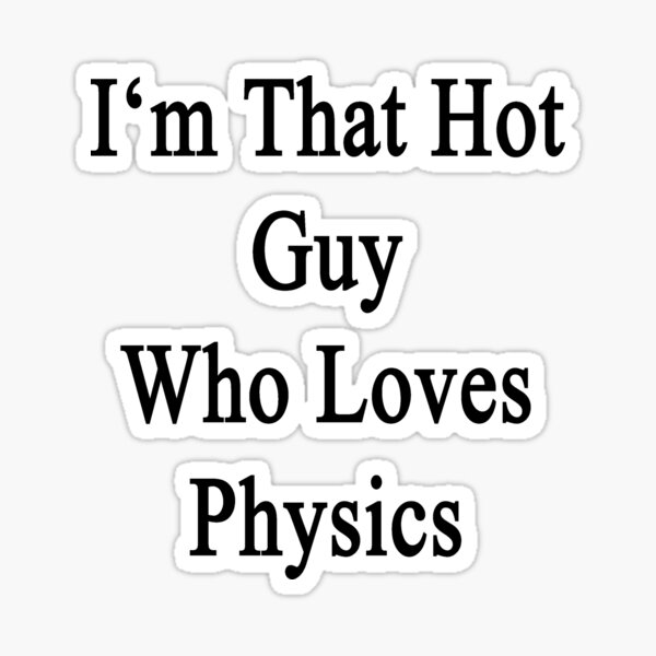 i-m-that-hot-guy-who-loves-physics-sticker-for-sale-by-supernova23