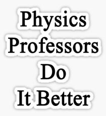 Physics Professors Do It Better Sticker