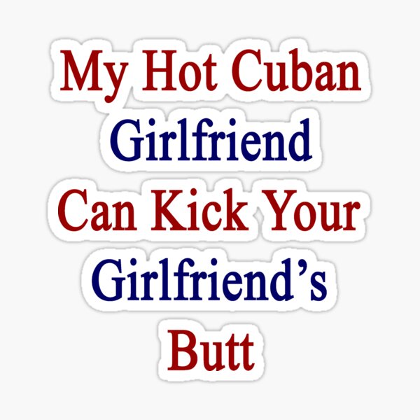 My Hot Cuban Girlfriend Can Kick Your Girlfriends Butt Sticker By 5583