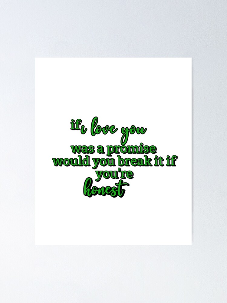 If I Love You Was A Promise Would You Break It If You Re Honest Poster By Thatxcentury Redbubble