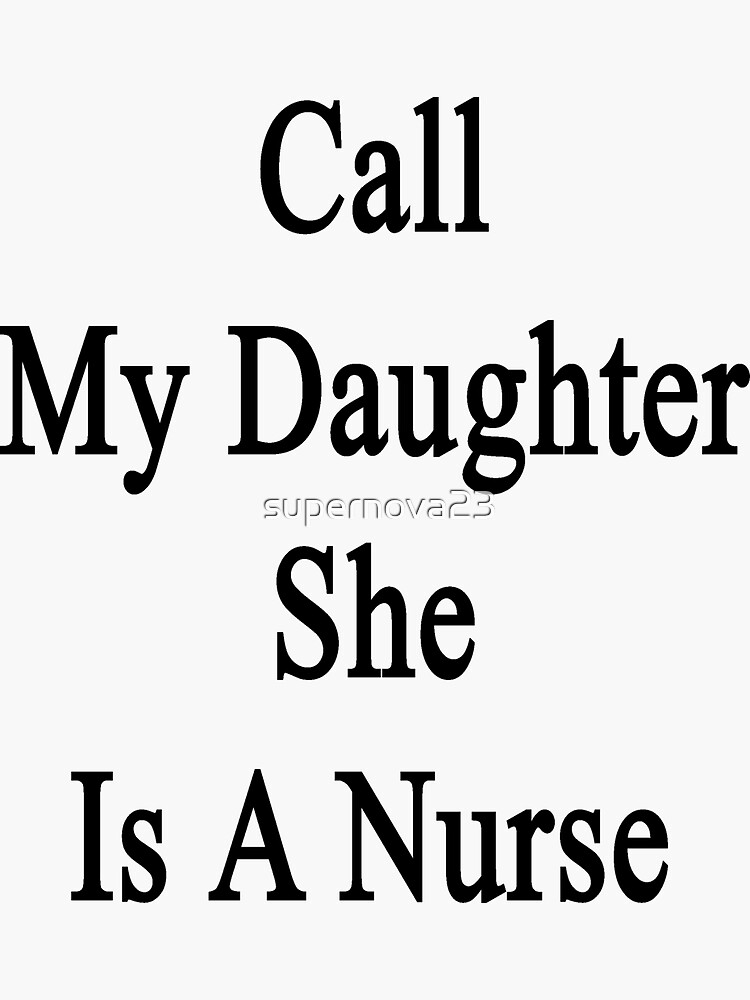 "Call My Daughter She Is A Nurse" Sticker by supernova23 Redbubble