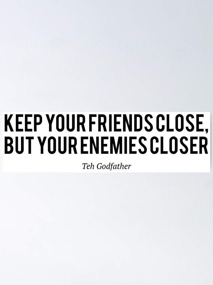 "Keep your Friends Close, but your enemies closer, The Godfather