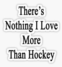 There's Nothing I Love More Than Hockey Sticker
