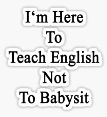 I'm Here To Teach English Not To Babysit Sticker