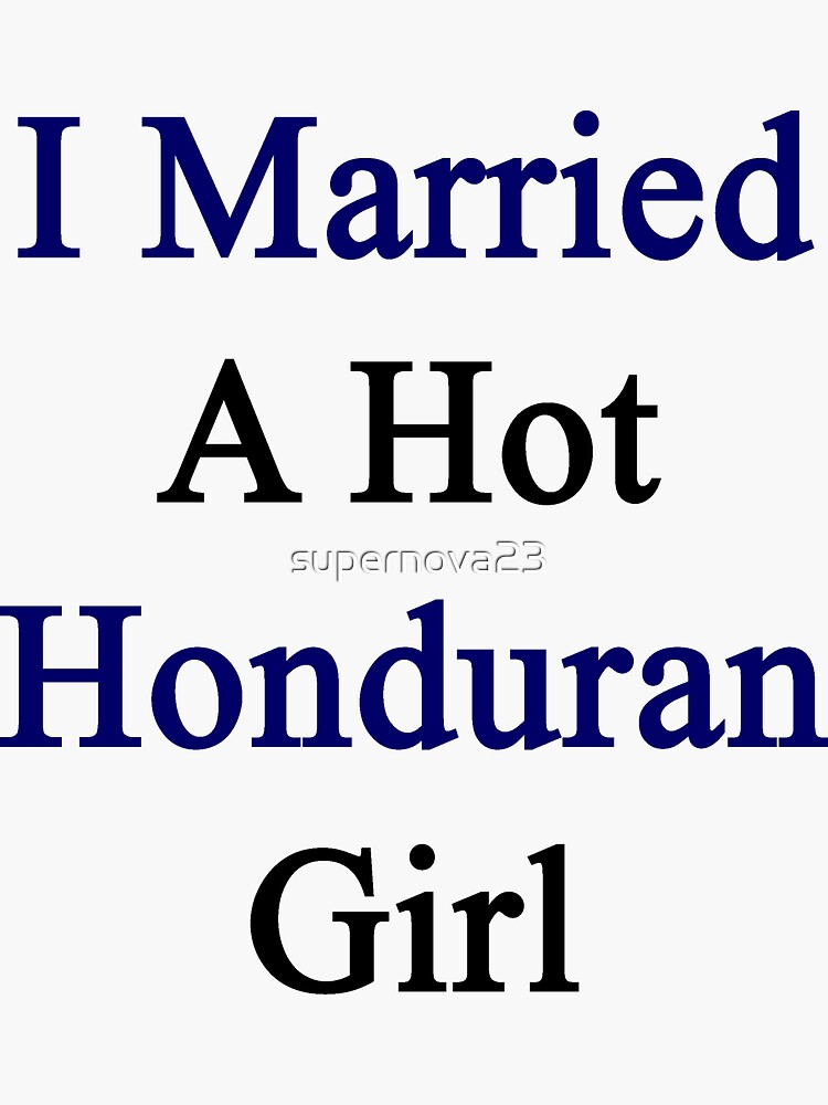 I Married A Hot Honduran Girl Sticker By Supernova23 Redbubble