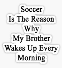 Soccer Is The Reason Why My Brother Wakes Up Every Morning Sticker