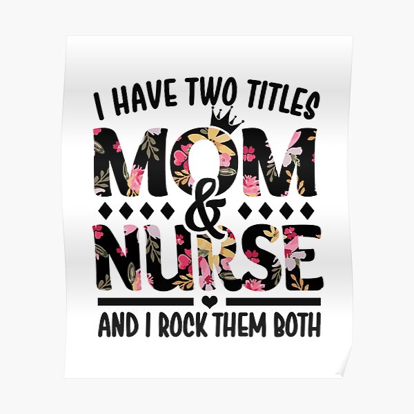 I Have Two Titles Mom And Nurse I Rock Them Both Poster For Sale By Nana1099 Redbubble 