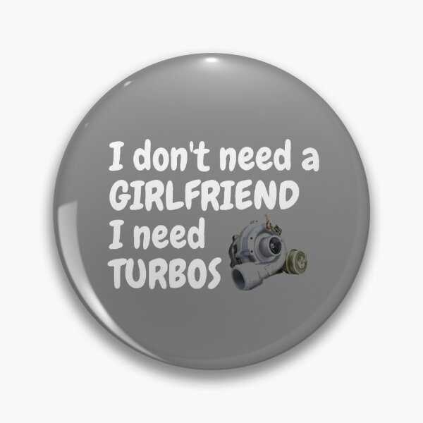 Item preview, i Don't Need a Girlfriend I Need Turbos designed and sold by TheGreekGuy.