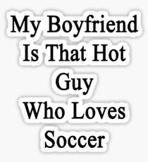 My Boyfriend Is That Hot Guy Who Loves Soccer Sticker