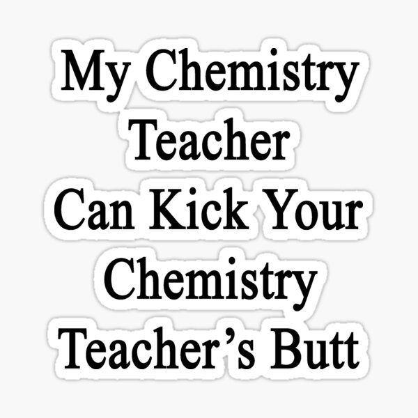 My Chemistry Teacher Can Kick Your Chemistry Teachers Butt Sticker