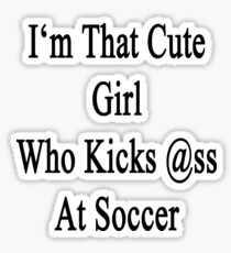 I'm That Cute Girl Who Kicks Ass At Soccer Sticker