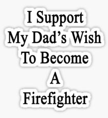 I Support My Dad's Wish To Become A Firefighter Sticker