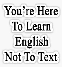 You're Here To Learn English Not To Text Sticker
