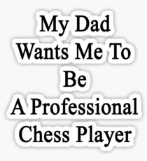 My Dad Wants Me To Be A Professional Chess Player Sticker