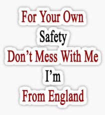 For Your Own Safety Don't Mess With Me I'm From England Sticker
