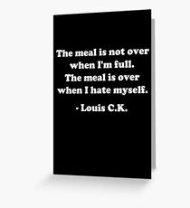 Louis CK "The meal is not over when I'm full. The meal is over when I hate myself." Greeting Card